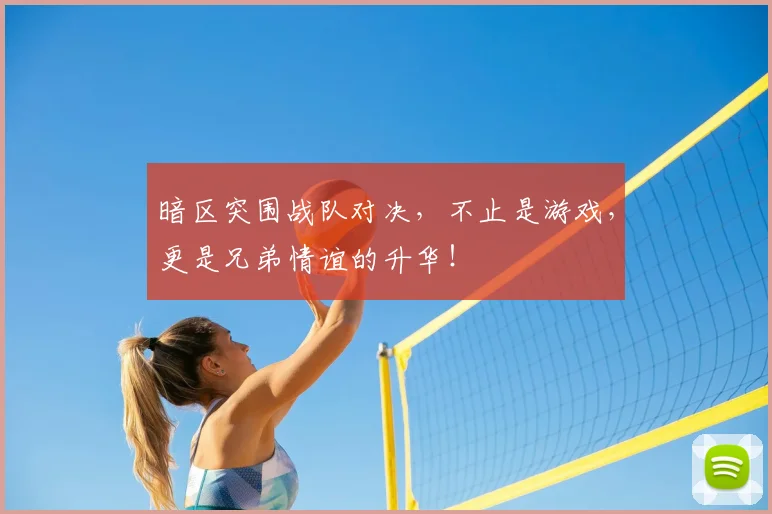 暗区突围战队对决,不止是游戏,更是兄弟情谊的升华!