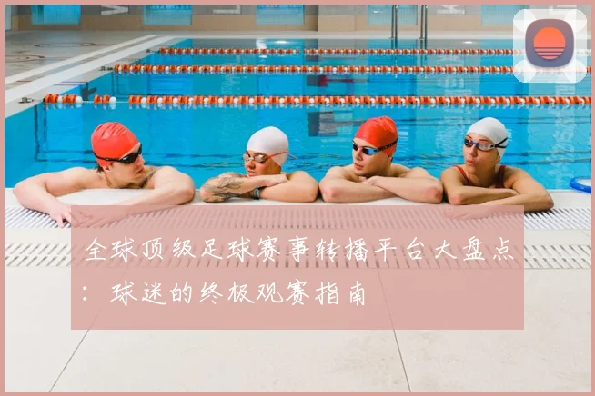 全球顶级足球赛事转播平台大盘点：球迷的终极观赛指南
