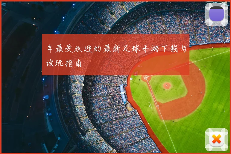 年最受欢迎的最新足球手游下载与试玩指南