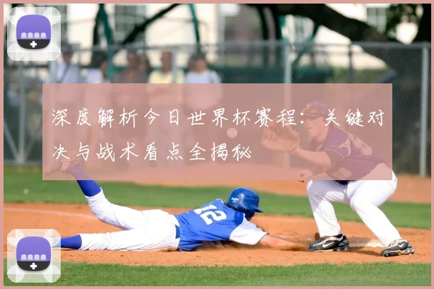 深度解析今日世界杯赛程：关键对决与战术看点全揭秘