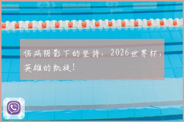 伤病阴影下的坚持,2026世界杯,英雄的凯旋!