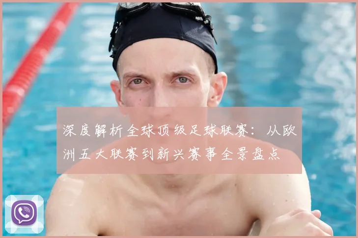 深度解析全球顶级足球联赛：从欧洲五大联赛到新兴赛事全景盘点