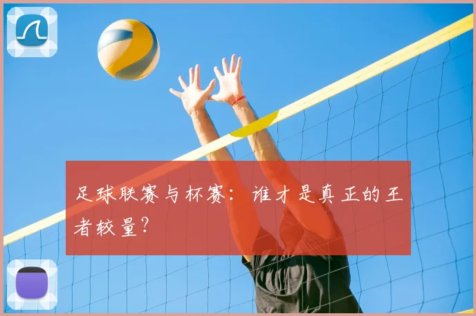 足球联赛与杯赛：谁才是真正的王者较量？