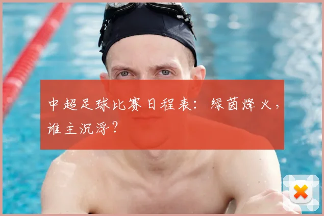 中超足球比赛日程表:绿茵烽火,谁主沉浮?