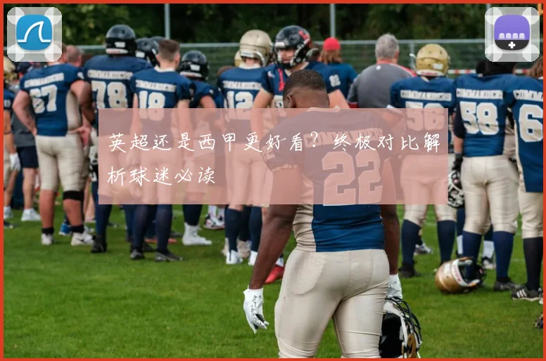 英超还是西甲更好看?终极对比解析球迷必读