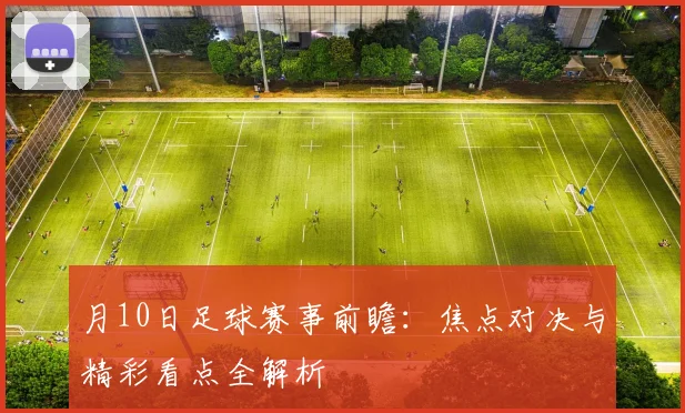 月10日足球赛事前瞻：焦点对决与精彩看点全解析