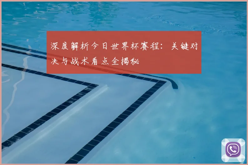 深度解析今日世界杯赛程：关键对决与战术看点全揭秘