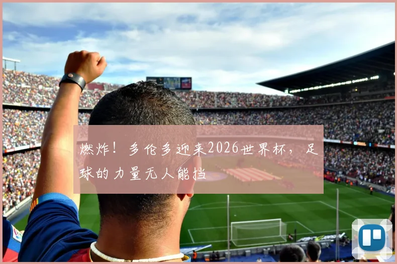 燃炸！多伦多迎来2026世界杯，足球的力量无人能挡