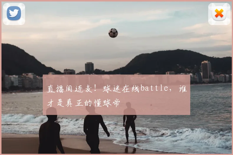直播间连麦!球迷在线battle,谁才是真正的懂球帝