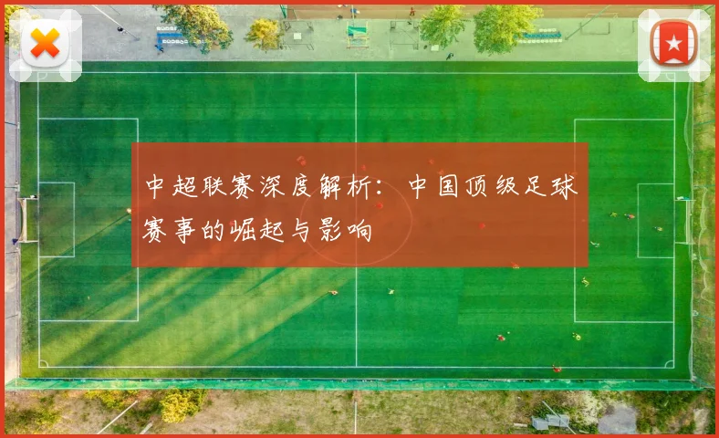 中超联赛深度解析:中国顶级足球赛事的崛起与影响
